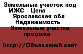 Земельный участок под ИЖС › Цена ­ 350 000 - Ярославская обл. Недвижимость » Земельные участки продажа   